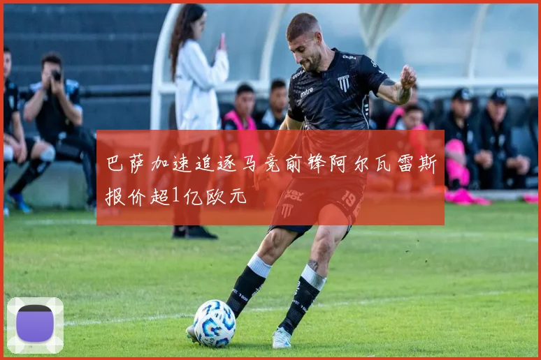 巴萨加速追逐马竞前锋阿尔瓦雷斯报价超1亿欧元