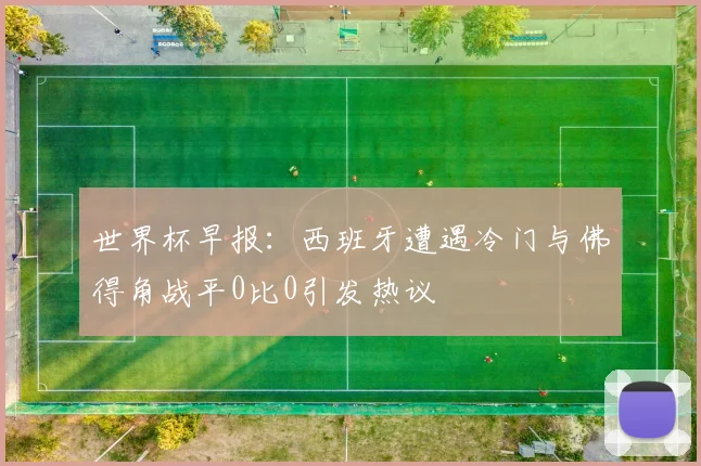 世界杯早报：西班牙遭遇冷门与佛得角战平0比0引发热议