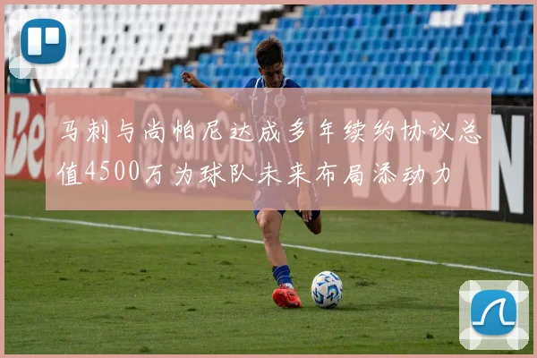马刺与尚帕尼达成多年续约协议总值4500万为球队未来布局添动力