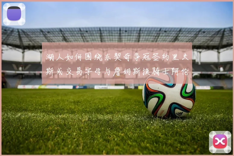 湖人如何围绕东契奇争冠签约里夫斯或交易字母与詹姆斯换骑士阿伦