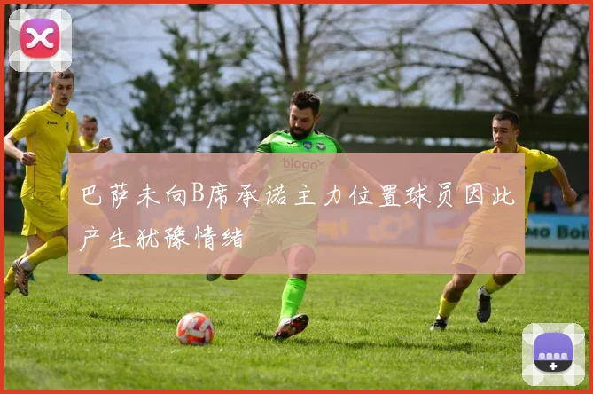 巴萨未向B席承诺主力位置球员因此产生犹豫情绪