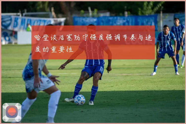 哈登谈活塞防守强度强调节奏与速度的重要性