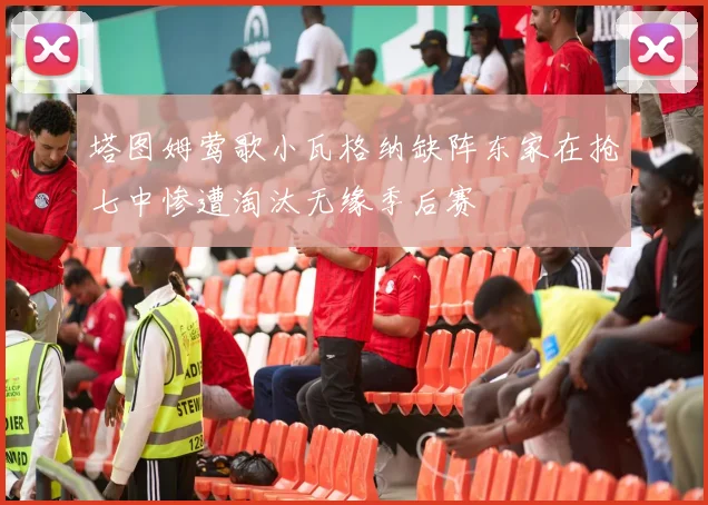 塔图姆莺歌小瓦格纳缺阵东家在抢七中惨遭淘汰无缘季后赛