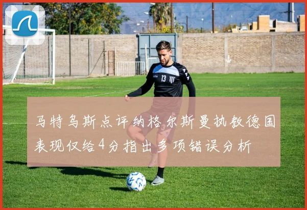 马特乌斯点评纳格尔斯曼执教德国表现仅给4分指出多项错误分析