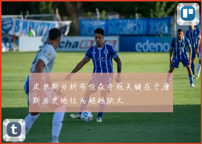 皮尔斯分析布伦森夺冠关键在于唐斯历史地位或超越欧文